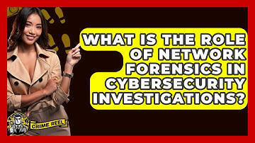 What Is The Role Of Network Forensics In Cybersecurity Investigations? - The Crime Reel