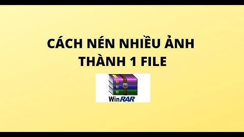 CÁCH NÉN NHIỀU ẢNH THÀNH 1 FILE