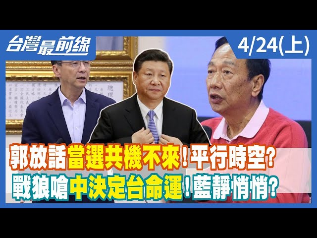 郭放話"當選"共機不來！平行時空？ 戰狼嗆"中決定台命運"！藍靜悄悄？【台灣最前線】2023.04.24(上)