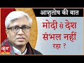 Is Modi failing as Prime Minister ? । PM MODI । ECONOMIC CRISIS। ASHUTOSH