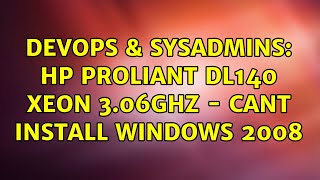 DevOps & SysAdmins: HP ProLiant DL140 Xeon 3.06Ghz - cant install Windows 2008