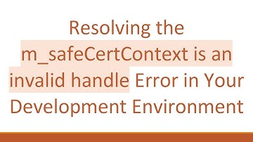 Resolving the m_safeCertContext is an invalid handle Error in Your Development Environment