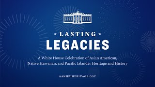 Lasting Legacies: A White House Celebration of AA and NHPI Heritage and History