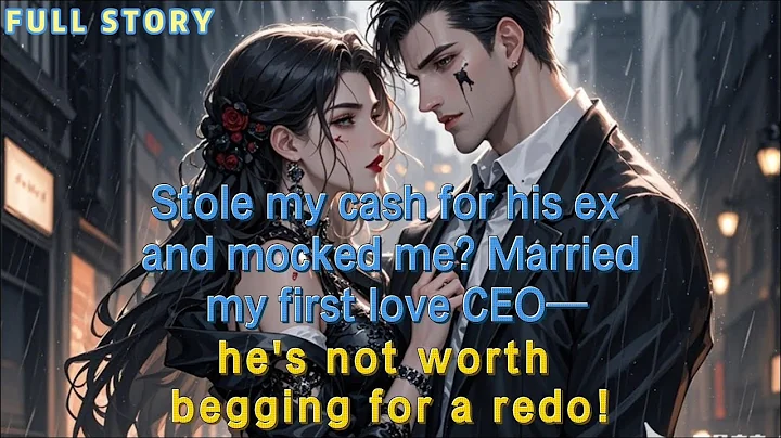 Stole my cash for his ex and mocked me? Married my first love CEO—he’s not worth begging for a redo!