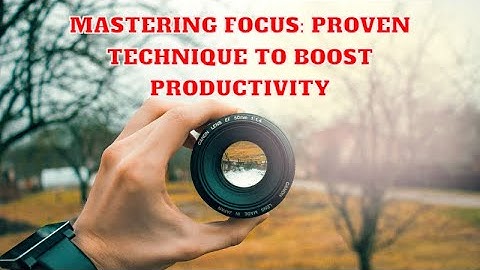 Mastering Focus: Proven Technique to Boost Productivity