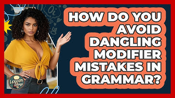 How Do You Avoid Dangling Modifier Mistakes In Grammar? - Lexicon Lounge