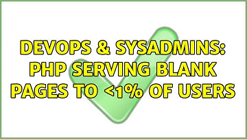 DevOps & SysAdmins: PHP serving blank pages to ＜1% of users (2 Solutions!!)