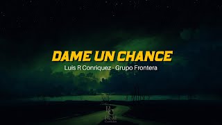 😤Dame Un Chance  |  Luis R Conriquez |  Grupo Frontera | VIDEO LETRA/LYRICS OFICIAL