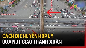 Cách di chuyển hợp lý qua nút giao Thanh Xuân | Tin tức