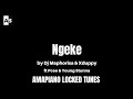Ngeke - Dj Maphorisa & Xduppy feat Pcee & Young Stunna | Locked Tune