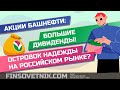 Акции Башнефти: большие дивиденды! Островок надежды на российском рынке?