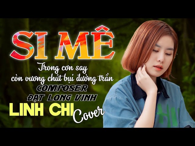 SI MÊ (ĐẠT LONG VINH) - Linh Chi Cover | Trong cơn say còn vương chút bụi đường trần TikTok class=