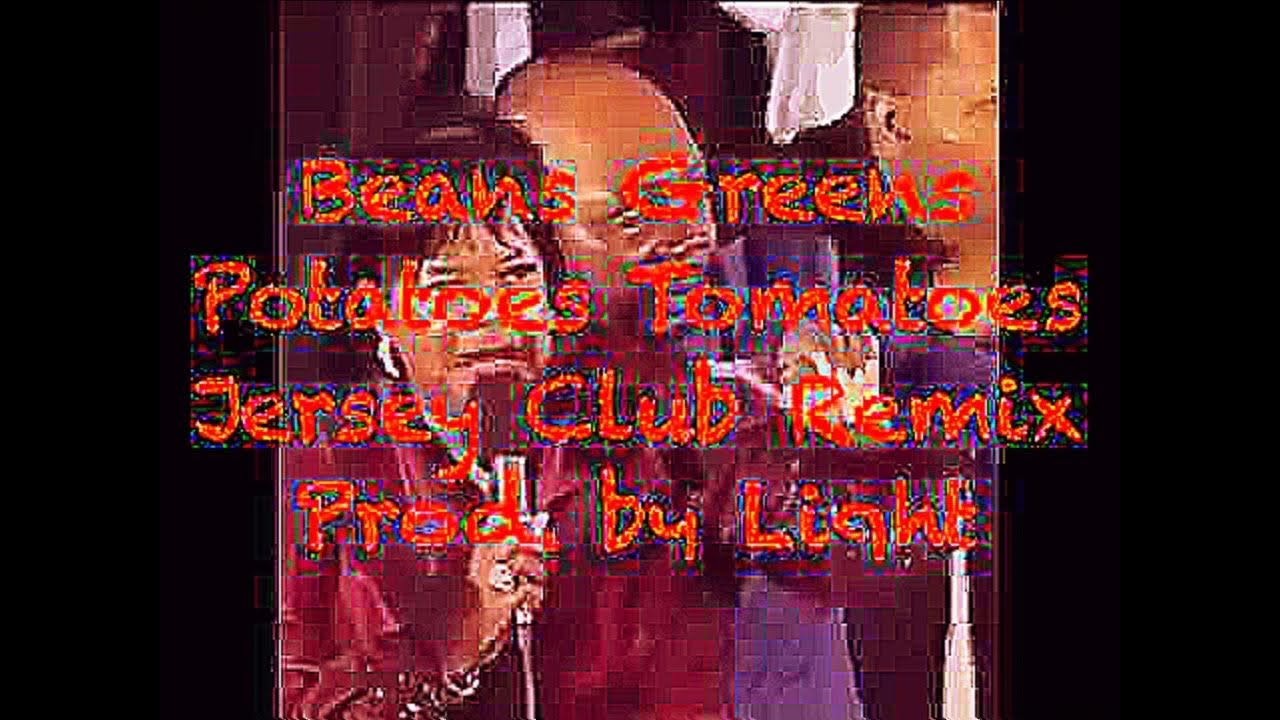 I Got Beans Greens Potatoes Tomatoes Remix Lyrics Beans Greens Potatoes Tomatoes (Jersey Club Remix) Prod. by Light (160