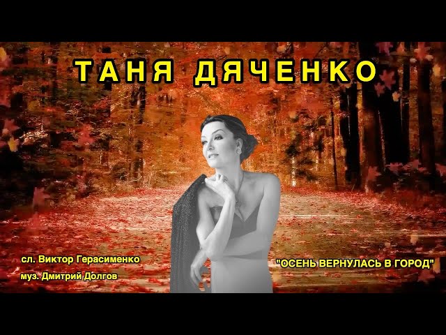 ДЯЧЕНКО ТАНЯ - ОСЕНЬ ВЕРНУЛАСЬ В ГОРОД