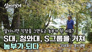 (살어리랏다) (258회) S대, 청와대, S그룹을 거쳐 이제야 농부가 되다! koreatv, farmer, kitchen garden, organic (경기 양평)