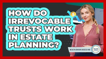 How Do Irrevocable Trusts Work In Estate Planning? - Wealth Advisor Success Hub