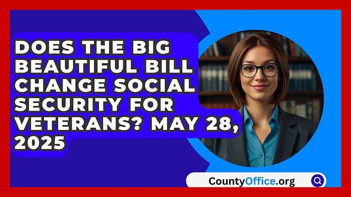 Does The Big Beautiful Bill Change Social Security For Veterans? May 28, 2025 | CountyOffice News