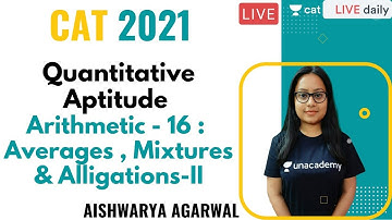 Arithmetic - 16 : Averages , Mixtures & Alligations- II CAT 2021 | Unacademy CAT | Aishwarya Agarwal