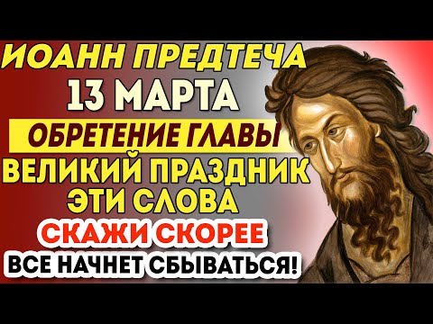 12 МАРТА ОЧЕНЬ ВАЖНО! ИОАННУ ПРЕДТЕЧЕ СЕГОДНЯ ЭТИ СЛОВА ПРОИЗНЕСИ. Обретение главы