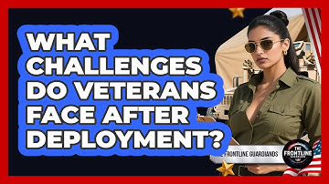 What Challenges Do Veterans Face After Deployment? - The Frontline Guardians
