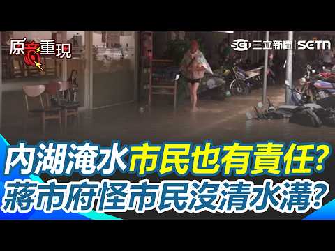 【#原音重現】內湖淹水「市民也有責任」？  蔣萬安治水預算翻倍「卻越淹越誇張」！ 各局處顧著踢皮球「要市民自己清水溝」？｜三立新聞網 SETN.com