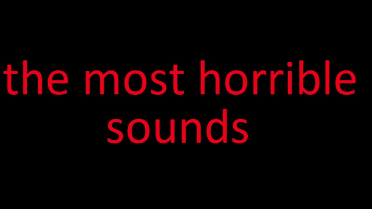 The most horrible sounds YouTube