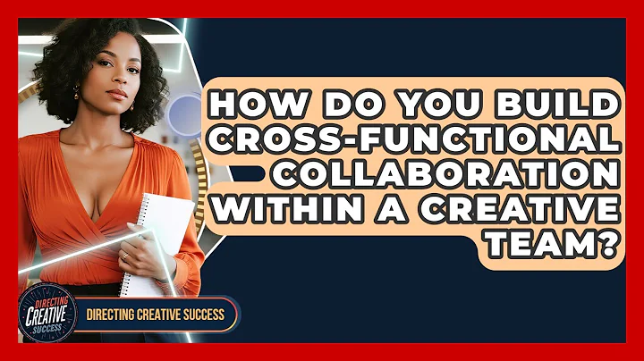 How Do You Build Cross-functional Collaboration Within A Creative Team? - Directing Creative Success