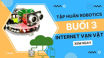 Tập huấn STEM về Robotics - Buổi 3 - Internet vạn vật & trí tuệ AI