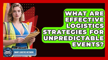 What Are Effective Logistics Strategies for Unpredictable Events? | Smart Logistics Network News
