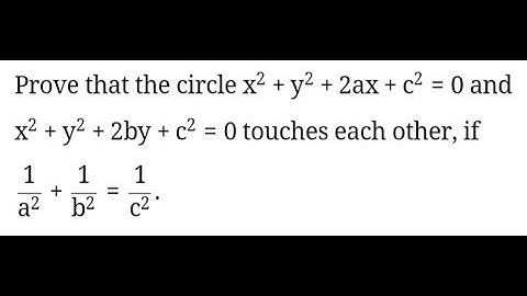 Prove that the two circles x^2+y^2+2ax+c^2=0 and x^2+y^2+2by +c^2=0 touch if 1/a^2+1/b^2=1/c^2