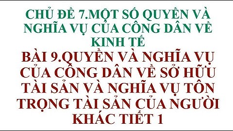 BÀI 9 QUYỀN VÀ NGHĨA VỤ CỦA CÔNG DÂN VỀ SỞ HỮU TÀI SẢN VÀ NGHĨA VỤ TÔN TRỌNG TÀI SẢN CỦA NGƯỜI KHÁC