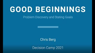 DecisionCAMP-2021: "Good Beginnings – Problem Discovery and Stating Goals" by Chris Berg (inrule)