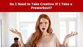 Do I Need to Take Creatine If I Take a Preworkout?