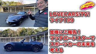 皆様にご報告！／マツダロードスターでスポーツカーの未来を考える【LOVECARS!TV! ライブ199】