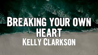 Kelly Clarkson - Breaking your own heart (Lyrics)