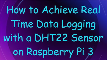 How to Achieve Real Time Data Logging with a DHT22 Sensor on Raspberry Pi 3
