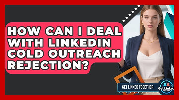 How Can I Deal With LinkedIn Cold Outreach Rejection? - Get Linked Together