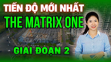Cập nhật TIẾN ĐỘ MỚI NHẤT dự án THE MATRIX ONE GIAI ĐOẠN 2 - The Matrix One Premium | Hồng Thái BĐS