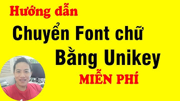 Hướng dẫn chuyển font chữ bằng Unikey