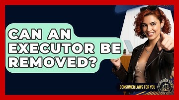 Can An Executor Be Removed? - Consumer Laws For You
