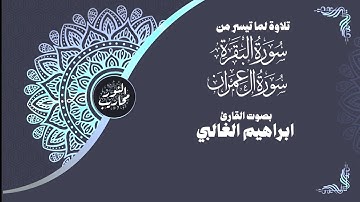تلاوة لما تيسر من سورتي البقرة وال عمران || بصوت القارئ ابراهيم الغالبي