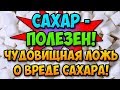 САХАР - ПОЛЕЗЕН! ЧУДОВИЩНАЯ ЛОЖЬ О ВРЕДЕ САХАРА! Островский. Питание, здоровье, сахарная свекла