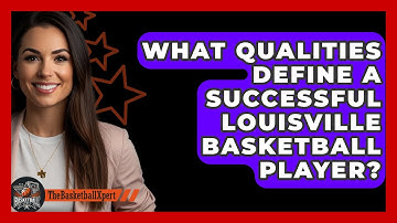 What Qualities Define A Successful Louisville Basketball Player? - The Basketball Xpert