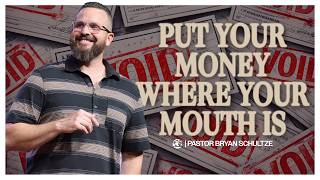 Put Your Money Where Your Mouth Is by Pastor Bryan Schultze