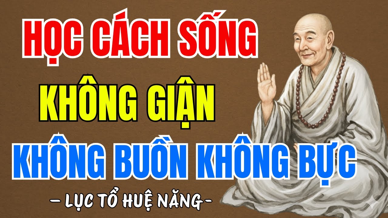 LỤC TỔ HUỆ NĂNG : Học cách sống không giận, không buồn, không bực tức, nghe rất thấm