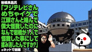 【フジテレビ仕草】岩橋良昌氏「フジテレビさん。めちゃイケで江頭さんと絡んで僕大怪我したのに、なんで岩橋が1人で怪我した事にして揉み消したんですか？」が話題