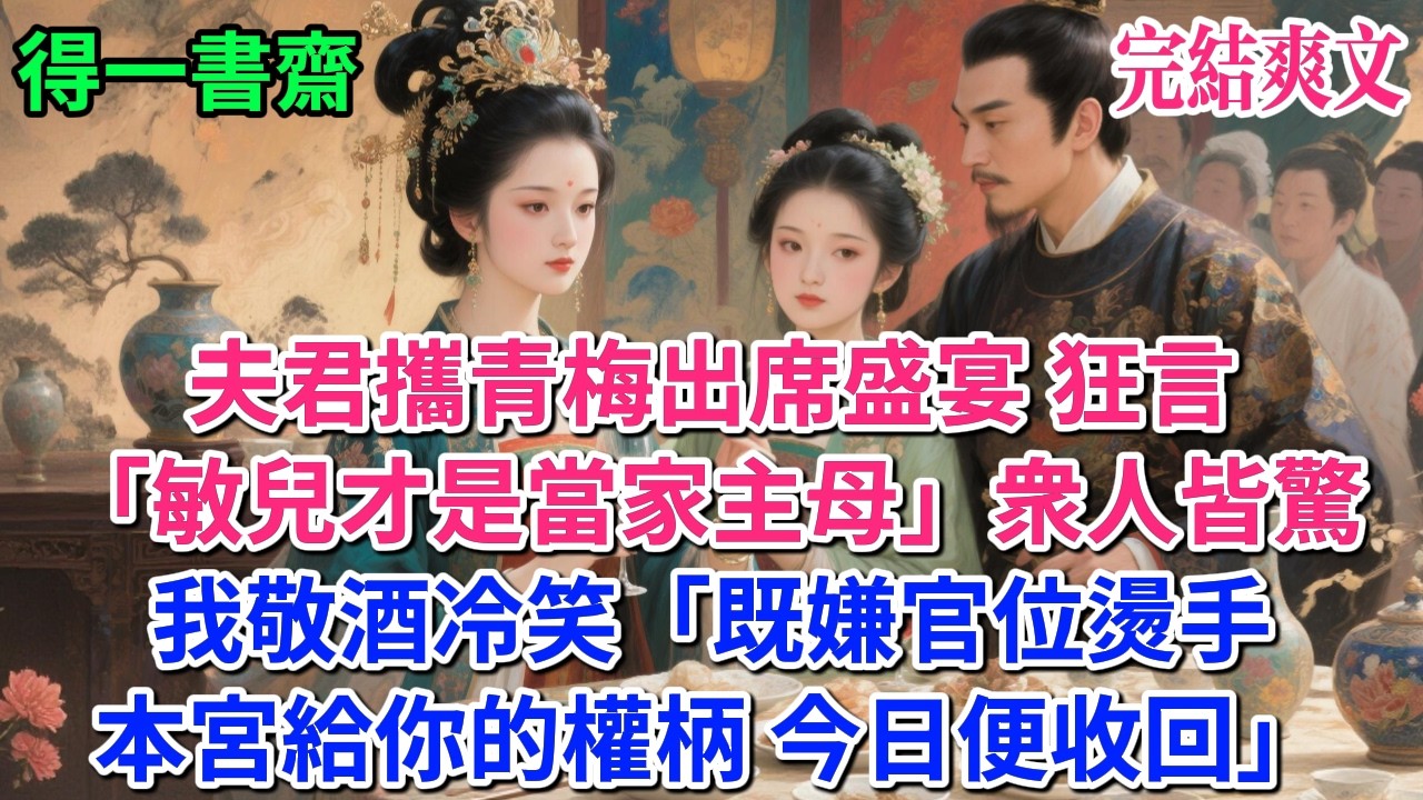 【完結古言】夫君攜青梅出席盛宴，狂言：「敏兒，才是當家主母！」衆人皆驚，我敬酒冷笑：「既嫌官位燙手，本宮給你的權柄，今日便收回！」#古言 #完結 #古風小說#小説#原創 #爽文