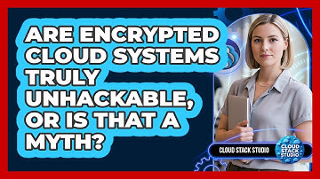 Are Encrypted Cloud Systems Truly Unhackable, Or Is That A Myth? - Cloud Stack Studio