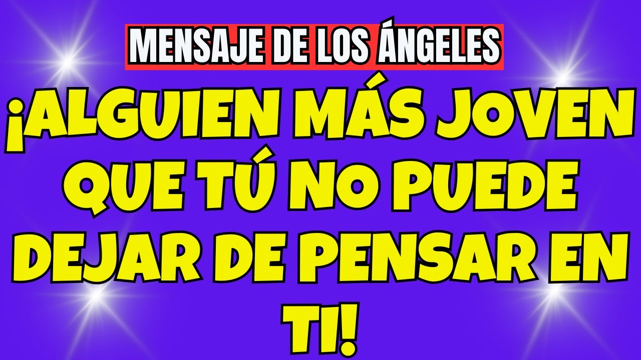 ¡ALGUIEN MÁS JOVEN QUE TÚ NO PUEDE DEJAR DE PENSAR EN TI! MENSAJE DE ...