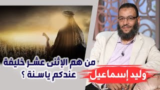 وليد إسماعيل | من هم الإثنى عشر خليفة عندكم ياسنة ؟